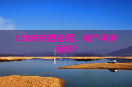 CSDN与博客园，哪个平台更好？