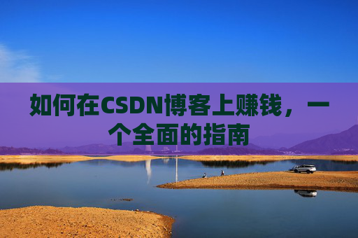 如何在CSDN博客上赚钱，一个全面的指南