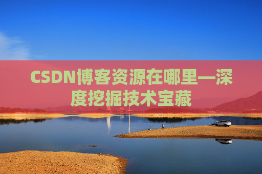 CSDN博客资源在哪里—深度挖掘技术宝藏