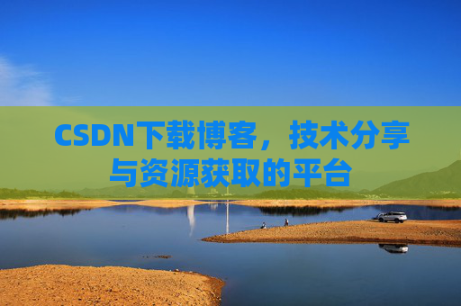 CSDN下载博客，技术分享与资源获取的平台