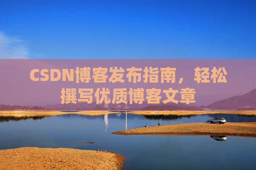 CSDN博客发布指南，轻松撰写优质博客文章