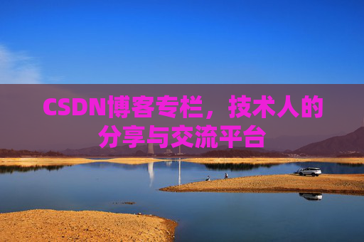 CSDN博客专栏，技术人的分享与交流平台